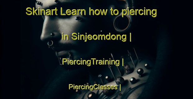Skinart Learn how to piercing in Sinjeomdong | PiercingTraining | PiercingClasses | SkinartTraining-Republic of Korea